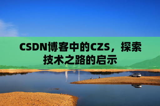 CSDN博客中的CZS，探索技术之路的启示
